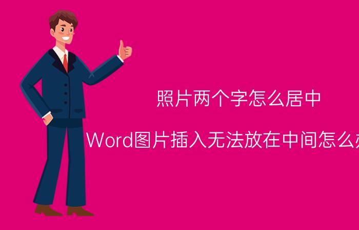 照片两个字怎么居中 Word图片插入无法放在中间怎么办呢？